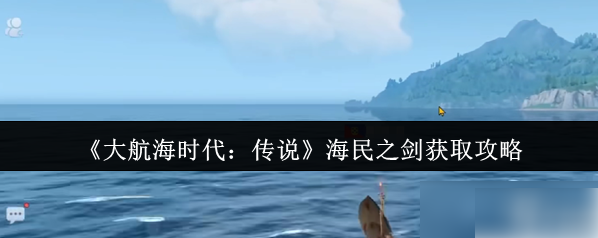 海民之剑获取全攻略：大航海时代最强武器入手指南