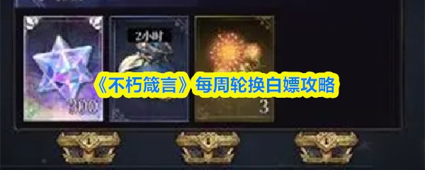 「不朽箴言」每周轮换玩法指南：轻松白嫖兑换技巧