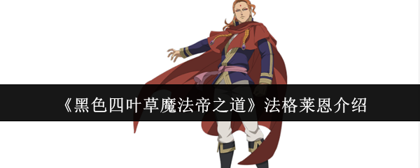 《黑色四叶草》魔法帝法格莱恩：实力解析与角色评析