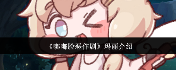 《嘟嘟脸恶作剧玛丽》玩法测评：个性搞怪的角色魅力解析
