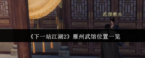 《下一站江湖2》雁州武馆位置指南：最佳练武路线详解
