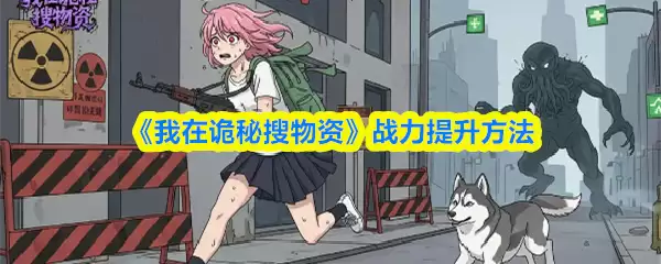 《我在诡秘搜物资》战力提升方法
