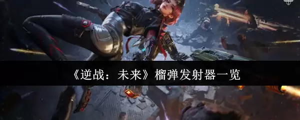 《逆战：未来》榴弹发射器一览
