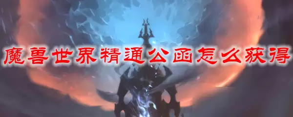 魔兽世界精通公函怎么获得