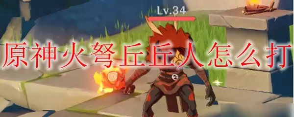 原神火弩丘丘人攻略
