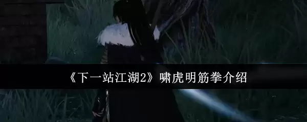 《下一站江湖2》啸虎明筋拳介绍
