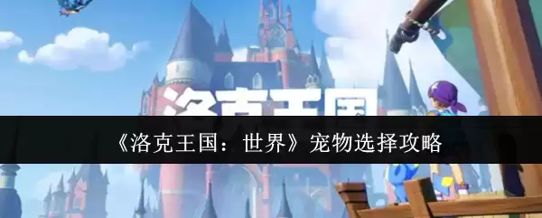 《洛克王国：世界》宠物选择攻略