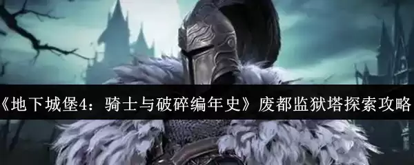 《地下城堡4：骑士与破碎编年史》废都监狱塔探索攻略