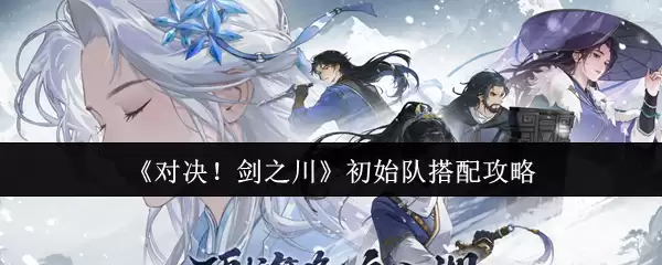 《对决！剑之川》初始队搭配攻略
