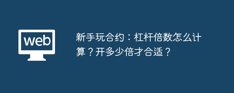 新手玩合约：杠杆倍数怎么计算？开多少倍才合适？ - 本站