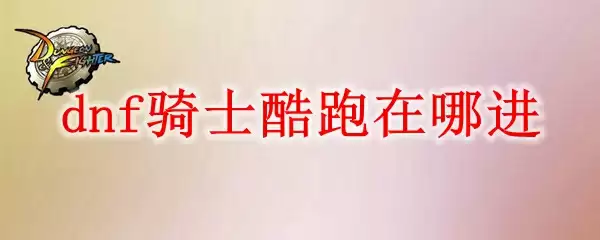 dnf骑士酷跑在哪进