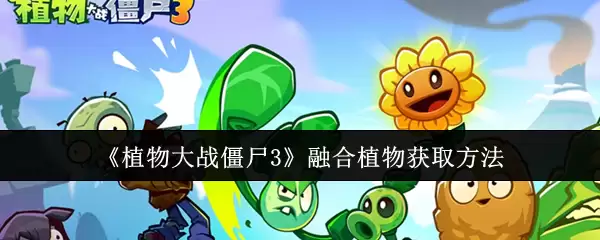 《植物大战僵尸3》融合植物获取方法