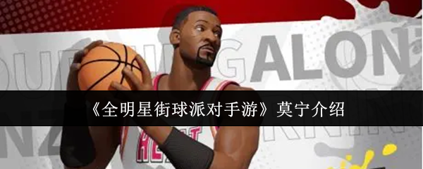 《全明星街球派对》手游莫宁能力解析与角色介绍