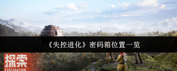 失控进化密码箱全收集攻略：8大隐藏位置详解