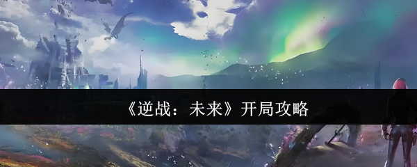 逆战未来新手开局指南：核心技巧助你快速上手