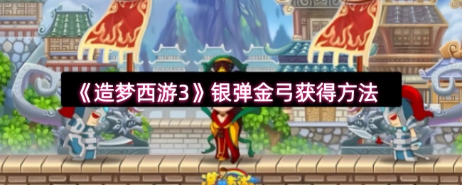 造梦西游3银弹金弓获取攻略:刷图技巧详解
