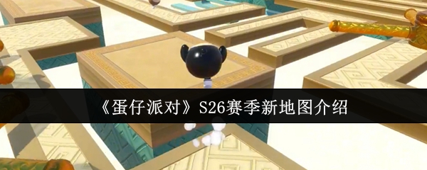 蛋仔派对S26赛季地图详解：全新关卡与玩法揭秘
