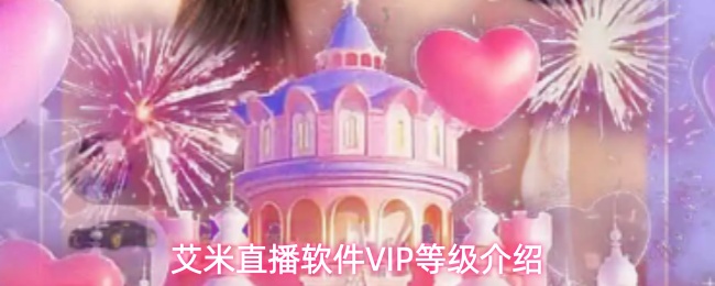 艾米直播VIP会员等级详解与特权介绍