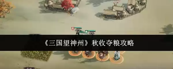 《三国望神州》秋收夺粮攻略