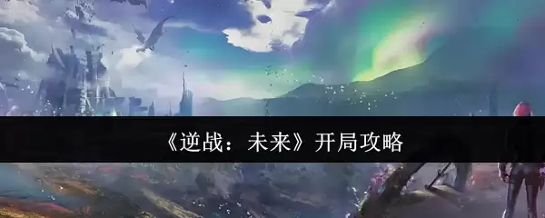 《逆战:未来》开局攻略