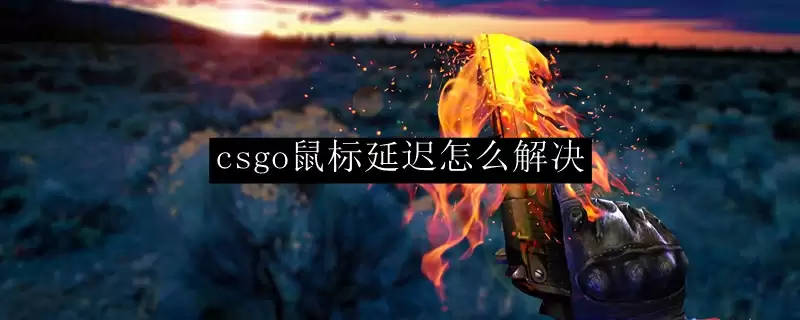 csgo鼠标延迟怎么解决