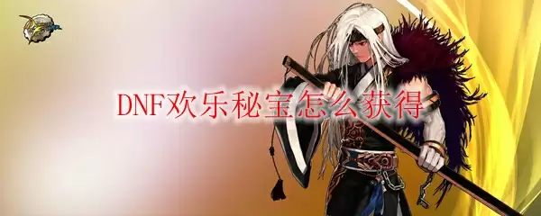 DNF欢乐秘宝怎么获得