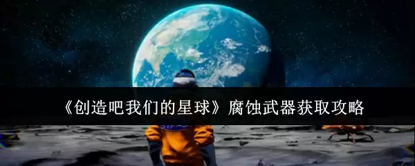 《创造吧我们的星球》腐蚀武器获取攻略