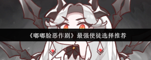 嘟嘟脸最强使徒选择攻略：新手必看搭配技巧