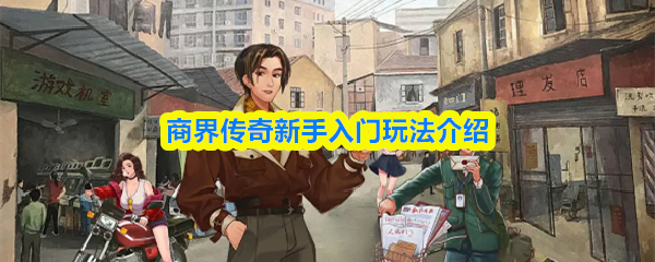 商界传奇新手必看：5大核心玩法全面解析