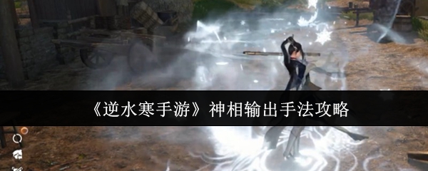 神相职业输出手法详解：逆水寒手游强力连招技巧