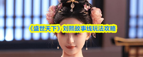 刘熙故事线通关攻略-盛世天下剧情玩法解析