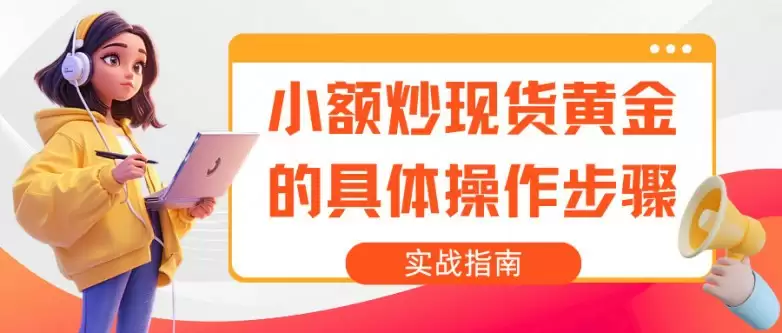 怎样低成本炒黄金:详解小额投资黄金理财的赚钱操作技巧