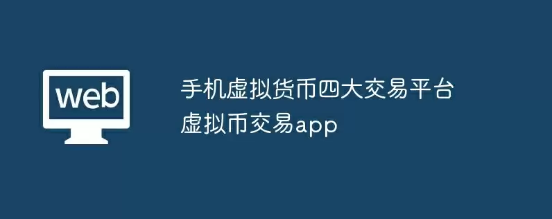 手机虚拟货币四大交易平台 虚拟币交易app