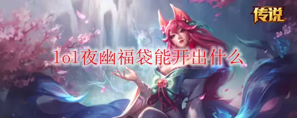 lol夜幽福袋能开出什么