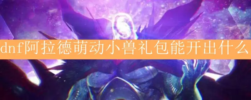 dnf阿拉德萌动小兽礼包能开出什么