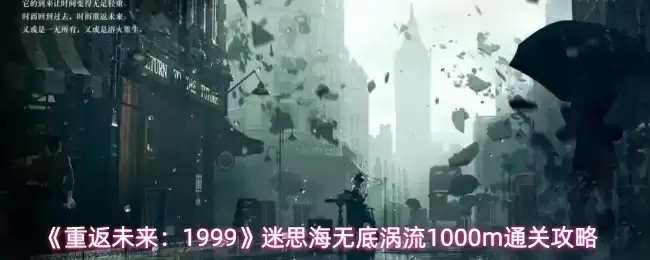 《重返未来：1999》迷思海无底涡流1000m通关攻略