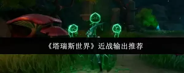 《塔瑞斯世界》近战输出推荐