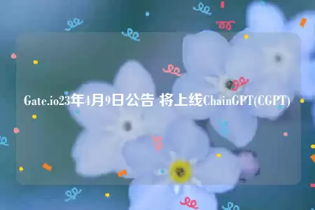 Gate.io23年4月9日公告 将上线ChainGPT(CGPT)-第1张图片-币安下载