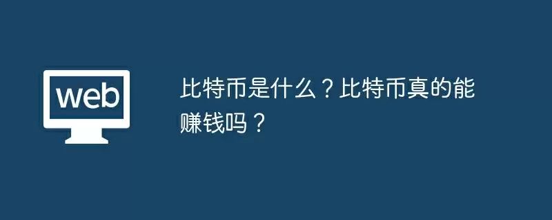 比特币是什么?比特币真的能赚钱吗?