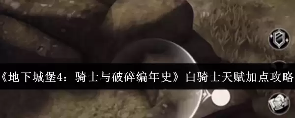 《地下城堡4:骑士与破碎编年史》白骑士天赋加点攻略