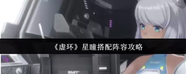 《虚环》星瞳搭配阵容攻略