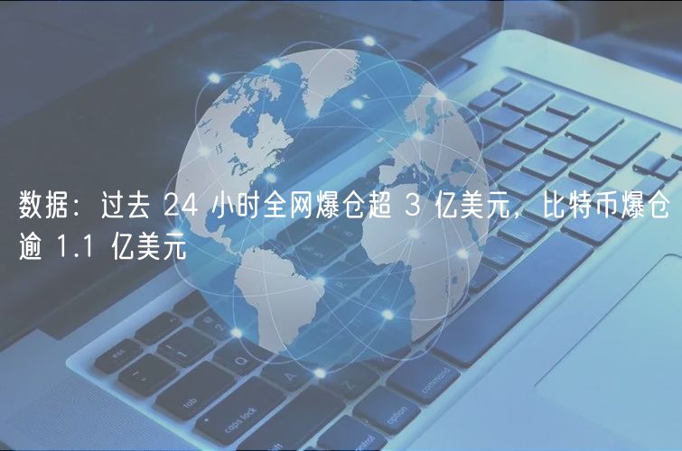 数据：过去 24 小时全网爆仓超 3 亿美元，比特币爆仓逾 1.1 亿美元-第1张图片-本站