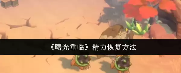 曙光重临精力恢复指南