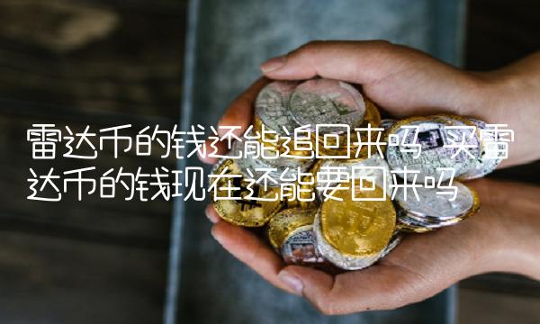 买雷达币的钱现在还能要回来吗-第1张图片-本站