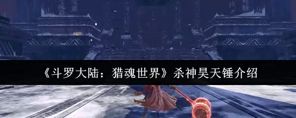 《斗罗大陆:猎魂世界》杀神昊天锤介绍