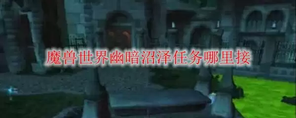 魔兽世界幽暗沼泽任务哪里接