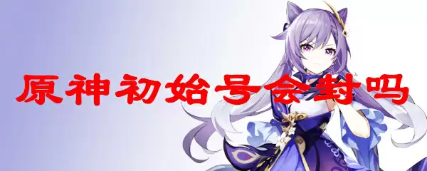 原神初始号会封吗