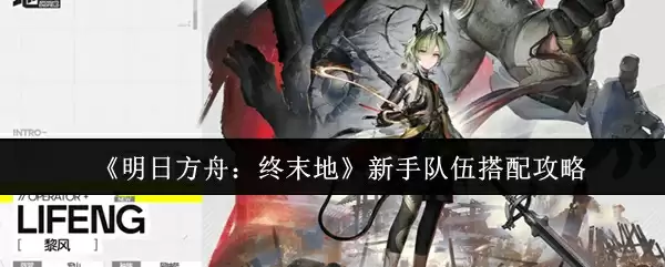 《明日方舟：终末地》新手队伍搭配攻略