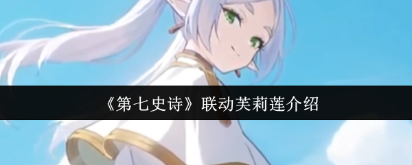 第七史诗联动芙莉莲有什么活动 第七史诗联动芙莉莲介绍
