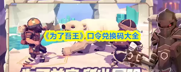 《为了吾王》口令兑换码大全